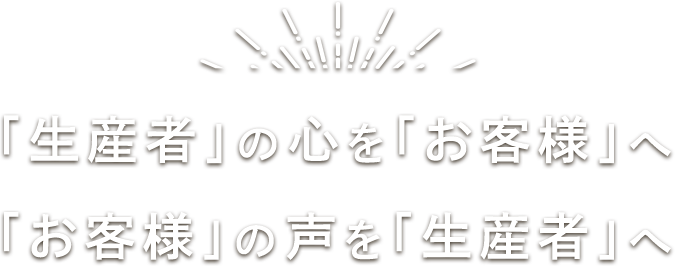 「生産者」の心を「お客様」へ　「お客様」の声を「生産者」へ