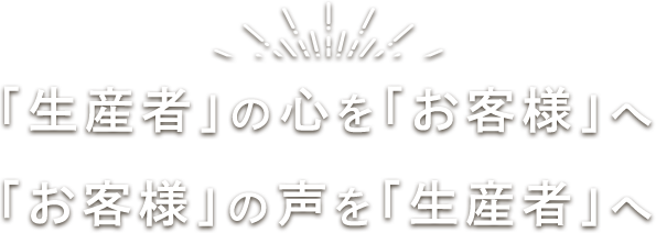 「生産者」の心を「お客様」へ　「お客様」の声を「生産者」へ